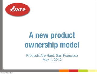 A new product
ownership model
Products Are Hard, San Francisco
May 1, 2012

Tuesday, October 29, 13

 