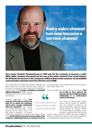 Every sales channel
                                                                has now become a
                                                                service channel




                                                                                           Terry Jones
                                                                                           Founder, Travelocity.com and
                                                                                           Chairman, Kayak.com


Terry Jones founded T   ravelocity.com in 1996 and led the company to become a multi-
billion dollar company that pioneered the use of the online channel in the travel industry.
He attributes its success to the company’s ability to listen to the customer via all available
communication channels and to the effective use of CRM.

Terry often brings up the differences between Travelocity and   “You need to listen to your customer, listen to what’s going on,
Kayak (where he is currently chairman) when pointing out        listen to data”, advises Terry.
the need for simplicity to make it easy for the customer to
explore as one of the 8 stages of building a meaningful         How do you listen and make the best use of that data? Find
digital relationship (attraction, curiosity,                                       out at EiG as Terry delivers his
exploration, learning, trust, return, deepen                                       keynote speech on building a digital
and rekindle).                                                                     relationship in a multi-channel
                                                                                   world on 16 October.
Customer relationship is key. “The
purpose of the sale is not just the                                              T erry Jones is a travel industry veteran,
sale; it’s to obtain the customer,            You need to listen to your known most as founder of Travelocity.
and to have a longer relationship             customer, listen to what’s com and chairman of Kayak.com. He
with the customer”, T         erry repeats                                       also worked as CIO at Sabre Inc and held
as a mantra. And social media – a new            going on, listen to data        various positions at American Airlines.
powerful tool that didn’t exist in the                                           He currently advises companies on their
early days of T  ravelocity – is all about                                       transition to digital economy. His client list
creating that relationship, conversation and dialogue. What’s includes a large casino that needed help with its strategy to
more, social media is now part of every stage of the attract more customers in Asia. His son is a game designer at
customer relationship and so is customer service. EA, making gaming a frequent topic at the dinner table.




Fira, Barcelona • 16 - 18 October 2012
 