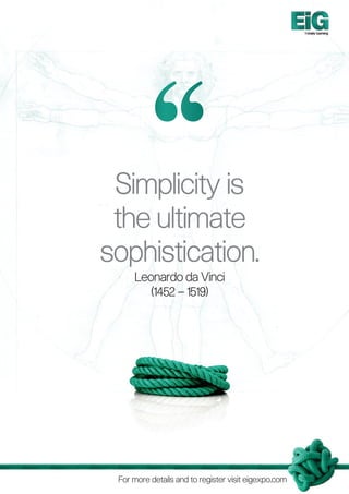 Totally Gaming




 Simplicity is
 the ultimate
sophistication.
     Leonardo da Vinci
        (1452 – 1519)




 For more details and to register visit eigexpo.com
 