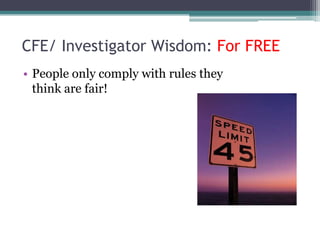 CFE/ Investigator Wisdom: For FREE
• People only comply with rules they
  think are fair!
 