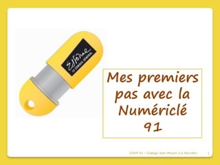 Mes premiers
 pas avec la
 Numériclé
     91
   CDDP 91 - Collège Jean Moulin (La Norville)   1
 