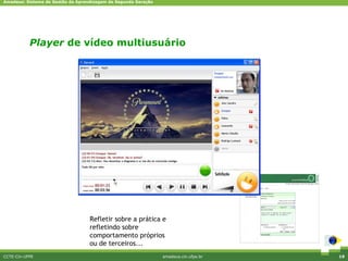 Amadeus: Sistema de Gestão da Aprendizagem de Segunda Geração




           Player de vídeo multiusuário




                                   Refletir sobre a prática e
                                   refletindo sobre
                                   comportamento próprios
                                   ou de terceiros...
CCTE-Cin-UFPE                                                   amadeus.cin.ufpe.br   19
 