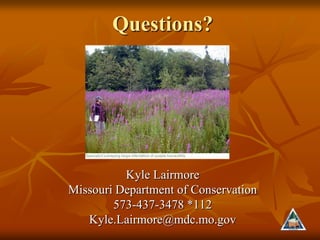 Questions?




          Kyle Lairmore
Missouri Department of Conservation
        573-437-3478 *112
   Kyle.Lairmore@mdc.mo.gov
 