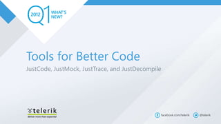 Tools for Better Code
JustCode, JustMock, JustTrace, and JustDecompile




                                               facebook.com/telerik   @telerik
 