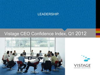 LEADERSHIP.




Vistage CEO Confidence Index, Q1 2012
 