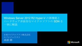Windows Server 2012 R2 Hyper-V の新機能と
ハードウェア非依存なマイクロソフトの SDN を
一挙に解説

日本マイクロソフト株式会社
エバンジェリスト

高添 修

 