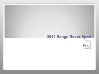 2012 Range Rover Sport
                    Review
                        by
                 Strada
                  May 2012
 