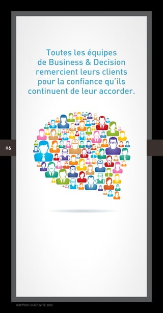 rapport d’activité 2012
#6
Toutes les équipes
de Business & Decision
remercient leurs clients
pour la confiance qu’ils
continuent de leur accorder.
 