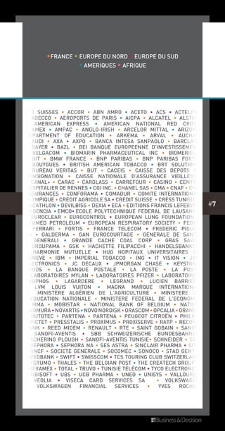 #7
• 3 SUISSES • ACCOR • ABN AMRO • ACETO • ACS • ACTELION
• ADECCO • AEROPORTS DE PARIS • AICPA • ALCATEL • ALSTOM
• AMERICAN EXPRESS • AMERICAN NATIONAL RED CROSS
• AMEX • AMPAC • ANGLO-IRISH • ARCELOR MITTAL • ARIZONA
DEPARTMENT OF EDUCATION • ARKEMA • ARVAL • AUCHAN
• AUDI • AXA • AXPO • BANCA INTESA SANPAOLO • BARCLAYS
• BAYER • BAZL • BEI BANQUE EUROPEENNE D’INVESTISSEMENT
• BELGACOM • BIOMARIN PHARMACEUTICAL INC • BIOMERIEUX
• BIT • BMW FRANCE • BNP PARIBAS • BNP PARIBAS FORTIS
• BOUYGUES • BRITISH AMERICAN TOBACCO • BRT SOLUTIONS
• BUREAU VERITAS • BUT • CACEIS • CAISSE DES DEPOTS ET
CONSIGNATION • CAISSE NATIONALE D’ASSURANCE VIEILLESSE
• CANAL+ • CARAC • CARGLASS • CARREFOUR • CASINO • CENTRE
HOSPITALIER DE RENNES • CGI INC. • CHANEL SAS • CMA • CNAF • CNP
ASSURANCES • Conforama • COMADUR • COMITE INTERNATIONAL
OLYMPIQUE • CREDIT AGRICOLE SA • CREDIT SUISSE • CRESS Tunisie •
DECATHLON • DEVILBISS • DEXIA • ECA • EDITIONS FRANCIS LEFEBVRE
• EGENCIA • EMCO• ECOLE POLYTECHNIQUE FEDERAL DE LAUSANNE
• EUROCLEAR • EUROCONTROL • EUROPEAN LUNG FOUNDATION •
Ecumed Petroleum • EUROPEAN RESPIRATORY SOCIETY • FEDEX
• FERRARI • FORTIS • FRANCE TELECOM • FREDERIC PIGUET
SA • GALDERMA • GAN EUROCOURTAGE • GENERALE DE SANTE
• GENERALI • GRANDE CACHE COAL CORP • GRAS SAVOY
• GROUPAMA • GSK • HACHETTE FILIPACCHI • HANDELSBANKEN
• HARMONIE MUTUELLE • HUG HOPITAUX UNIVERSITAIRES DE
GENEVE • IBM • IMPERIAL TOBACCO • ING • IT VISION • J&R
ELECTRONICS • JC DECAUX • JPMORGAN CHASE • KEYSTONE
FOODS • LA BANQUE POSTALE • LA POSTE • LA POSTE
• LABORATOIRES MYLAN • LABORATOIRES PFIZER • LABORATOIRES
TROPHOS • LAGARDERE • LEGRAND • LUCIEN BARRIERE
• LVM LOUIS VUITON • MAGNA MARQUE INTERNATIONAL
• Ministère algérien de l’Agriculture • MINISTERE DE
L’EDUCATION NATIONALE • MINISTERE FEDERAL DE L’ECONOMIE
• MMA • MOBISTAR • NATIONAL BANK OF BELGIUM • NATIXIS
•NOMURA•NOVARTIS•NOVONORDISK•Orascom•OPCALIA•ORANGE
• OUTOTEC • PARTENA • PARTENA • PEUGEOT CITROËN • PHILIPS
• PICTET • PRESSTALIS • PROXIMUS • PROXISERVE • RATP • RECORD
BANK • REED MIDEM • RENAULT • RTE • SAINT GOBAIN • SANOFI
• SANOFI-AVENTIS • SBB SCHWEIZERISCHE BUNDESBAHNEN
• SCHERING PLOUGH • SANOFI-AVENTIS Tunisie• SCHNEIDER • SEB
• SEPHORA • SEPHORA NA • SES ASTRA • SINCLAIR PHARMA • SITA
• SNCF • SOCIETE GENERALE • SOCOMEC • SONOCO • STAD GENT •
SWEDBANK • SWIFT • SWISSCOM • TCS TOURING CLUB SWITZERLAND
• TERUMO • THALES • THE BELGIAN POST • THE CREATECH GROUP •
THERAMEX • TOTAL • TRUVO • Tunisie Télécom • TYCO ELECTRONICS
• UBISOFT • UBS • UCB PHARMA • UNEO • UNISYS • VALLOUREC
• VEOLIA • VISECA CARD SERVICES SA • VOLKSWAGEN
• VOLKSWAGEN FINANCIAL SERVICES • YVES ROCHER
•FRANCE • EUROPE DU NORD • EUROPE DU SUD
• AMERIQUES • AFRIQUE
 