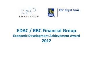 EDAC / RBC Financial Group
Economic Development Achievement Award
                2012
 
