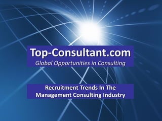 Top-Consultant.com
Global Opportunities in Consulting


   Recruitment Trends In The
 Management Consulting Industry
 