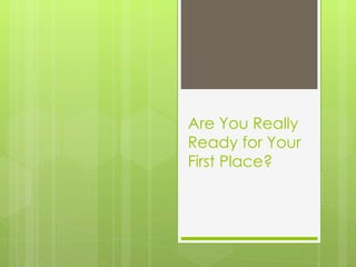Are You Really
Ready for Your
First Place?
 