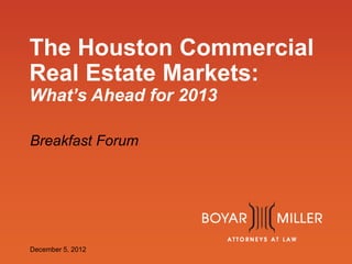 www.boyarmiller.com
The Houston Commercial
Real Estate Markets:
What’s Ahead for 2013
Breakfast Forum
December 5, 2012
 