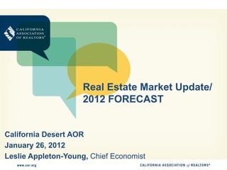 Real Estate Market Update/
                     2012 FORECAST


California Desert AOR
January 26, 2012
Leslie Appleton-Young, Chief Economist
 