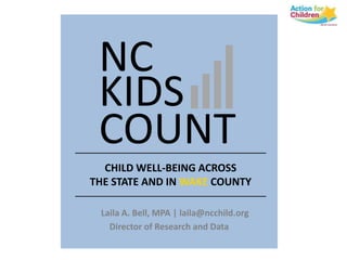 NC
 KIDS
 COUNT
  CHILD WELL-BEING ACROSS
THE STATE AND IN WAKE COUNTY

 Laila A. Bell, MPA | laila@ncchild.org
   Director of Research and Data
 