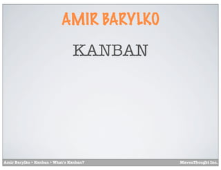 AMIR BARYLKO

                                KANBAN




Amir Barylko > Kanban > What’s Kanban?    MavenThought Inc.
 