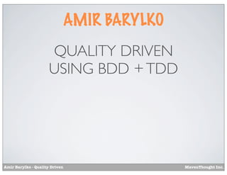 AMIR BARYLKO
                      QUALITY DRIVEN
                      USING BDD + TDD




Amir Barylko - Quality Driven              MavenThought Inc.
 
