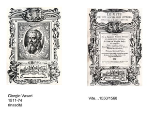 Giorgio Vasari
                 Vite…1550/1568
1511-74
rinascità
 