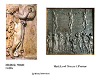 neoattikai menád
                                     Bertoldo di Giovanni, Firenze
Nápoly

                   (pátoszformula)
 