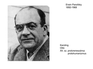 Erwin Panofsky
     1892-1968




Karoling
Ottó
XII. sz. protoreneszánsz
         protohumanizmus
 