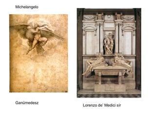 Michelangelo




Ganümedesz
               Lorenzo de’ Medici sír
 