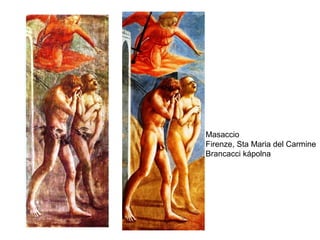 Masaccio
Firenze, Sta Maria del Carmine
Brancacci kápolna
 
