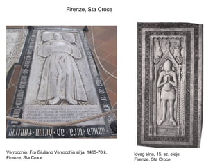 Firenze, Sta Croce




Verrocchio: Fra Giuliano Verrocchio sírja, 1465-70 k.   lovag sírja, 15. sz. eleje
Firenze, Sta Croce                                      Firenze, Sta Croce
 