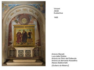 Vincent
  Jakab
  Eustachius

  1468




Antonio Manetti
Luca della Robbia
Antonio és Piero del Pollaiuolo
Antonio és Bernardo Rossellino
Alessio Baldovinetti
(Giuliano da Maiano)
 