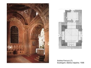 Andrea Ferrucci (?)
Esztergom, Bakócz kápolna. 1506
 