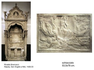 schiacciato
Rinaldo Brancacci
Nápoly, San Angelo a Nilo, 1426-33
                                     53,5x78 cm.
 