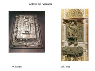 Antonio del Pollaiuolo




IV. Sixtus                            VIII. Ince
 