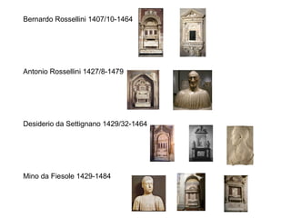 Bernardo Rossellini 1407/10-1464




Antonio Rossellini 1427/8-1479




Desiderio da Settignano 1429/32-1464




Mino da Fiesole 1429-1484
 