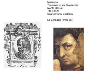 Masaccio
Tommaso di ser Giovanni di
Monte Cassai
1401-1428
San Giovanni Valdarno

Lo Scheggia (1406-86)
 