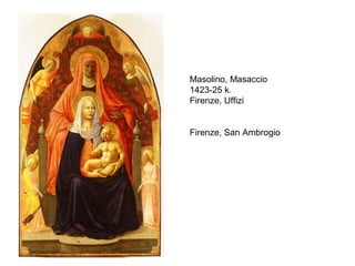 Masolino, Masaccio
1423-25 k.
Firenze, Uffizi


Firenze, San Ambrogio
 