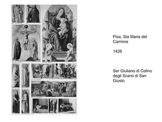 Pisa, Sta Maria del
Carmine

1426



Ser Giuliano di Colino
degli Scarsi di San
Giusto
 