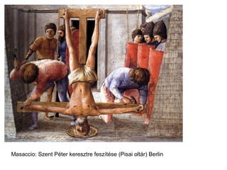Masaccio: Szent Péter keresztre feszítése (Pisai oltár) Berlin
 