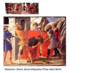 Masaccio: Szent János lefejezése (Pisai oltár) Berlin
 
