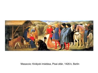Masaccio: Királyok imádása, Pisai oltár, 1426 k. Berlin
 