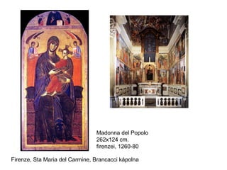 Madonna del Popolo
                                262x124 cm.
                                firenzei, 1260-80

Firenze, Sta Maria del Carmine, Brancacci kápolna
 