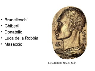 •   Brunelleschi
•   Ghiberti
•   Donatello
•   Luca della Robbia
•   Masaccio



                        Leon Battista Alberti, 1435
 