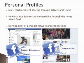    Multi media content sharing through activity and status

   Network intelligence and connectivity through the home
    friend feed

   Development of personal network and connections
 