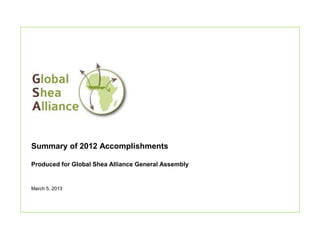 Summary of 2012 Accomplishments

Produced for Global Shea Alliance General Assembly


March 5, 2013
 