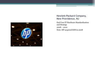 Hewlett-Packard Company,
New Providence, NJ
End User IT Hardware Standardization
and Strategy
2008 – 2010
Note: HP acquired EDS in 2008
 