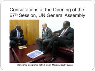 Consultations at the Opening of the
67th Session, UN General Assembly
Hon. Nhial Deng Nhial (left), Foreign Minister, South Sudan
 