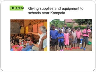 Giving supplies and equipment to
schools near Kampala
UGANDA
 