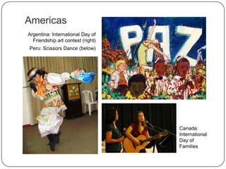 Americas
Argentina: International Day of
Friendship art contest (right)
Peru: Scissors Dance (below)
Canada:
International
Day of
Families
 