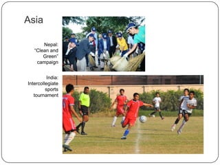 Asia
Nepal:
“Clean and
Green”
campaign
India:
Intercollegiate
sports
tournament
 