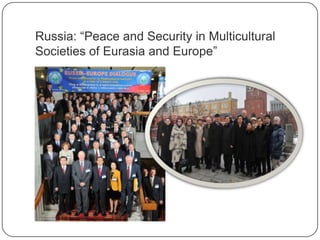 Russia: “Peace and Security in Multicultural
Societies of Eurasia and Europe”
 