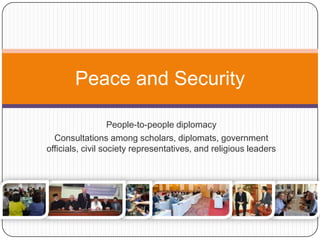 Peace and Security
People-to-people diplomacy
Consultations among scholars, diplomats, government
officials, civil society representatives, and religious leaders
 