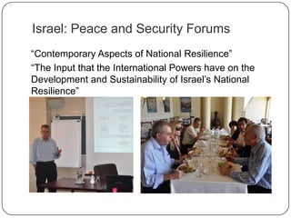 Israel: Peace and Security Forums
“Contemporary Aspects of National Resilience”
“The Input that the International Powers have on the
Development and Sustainability of Israel‟s National
Resilience”
 